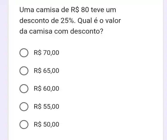 Uma camisa de R 80 teve um
desconto de 25%  . Qual é o valor
da camisa com desconto?
R 70,00
R 65,00
R 60,00
R 55,00
R 50,00