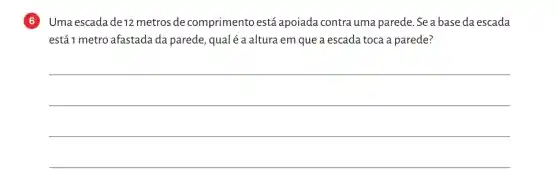 Uma escada de 12 metros de comprimento está apoiada contra uma parede. Se a base da escada
está 1 metro afastada da parede, qualé a altura em que a escada toca a parede?
__