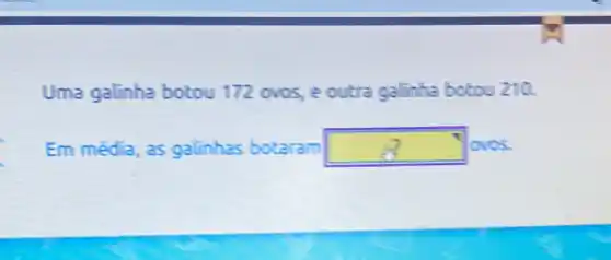 Uma galinha botou 172 ovos, e outra galinha botou 210.
Em média, as galinhas botaram square  loves.