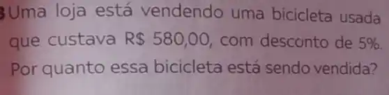 Uma loja está vendendo uma bicicleta usada
que custava R 580,00 com desconto de 5% 
Por quanto essa bicicleta está sendo vendida?