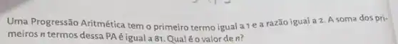 Uma Progressão Aritmética tem o primeiro termo igual a 1 e a razão igual a. 2. A soma dos pri-
meiros n termos dessa PAéiguala 81.Qual éo valorden?