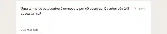 Uma turma de estudantes é composta por 60 pessoas. Quantos são 2/3
dessa turma?
__
1 ponto