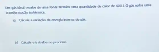 Un gisideal recebe uma quantidade de calor de 40010 gis sofre uma
transformação isotérmica.
a) Calcule avariaçdo da energa interna do gis.
b) Calcule otrabaho no processo.