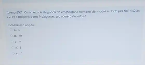 (Unesp-2001) Onúmero de diagonais de um poligono convexo de x lados é dado por N(x)=(x2-3x)
12. Seo poligono possul 9 diagona's seunómero de lados 6
Escolha uma opçōo:
a. 6
b. 10
c. 9
d. 8
e. 7