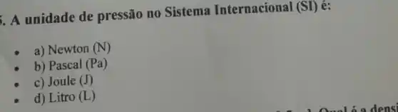 A unidade de pressão no Sistema Internacional
(SI)
a) Newton (N)
b) Pascal (Pa)
c) Joule (J)
d) Litro (L)