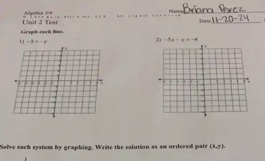 Unit 2 Test
Graph each line.
I) -5=-y
fr
of
-I
-I
-I
-I
2) -5x-y=-4
-I
Solve each system by graphing. Write the solution as an ordered pair (x,y)