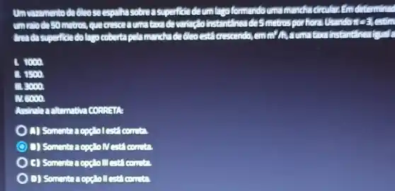 Unvaramentode 6les seespalha sobre a deumlago to def
unrelodeso taxade deBrnetros nor hora Usando pi =3 stim
to dolagocoberta pela mandha dadicocesta cresteendo,emmilia umativalin stantaineasyouall
B. 9000
B. 9500
III 3000
N.6000.
Assinala a alternativa cossate
D) Sementres
D) Somentracgeto IV concent
) C) Somenta acne's III
D) Somenta a cost oll