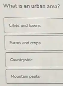 What is an urban area?
Cities and towns
Farms and crops
Countryside
Mountain peaks