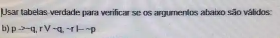 Usar tabelas -verdade para verificar se os argumentos abaixo são válidos:
b) p-gt q,rvee sim q,sim rvert -sim p