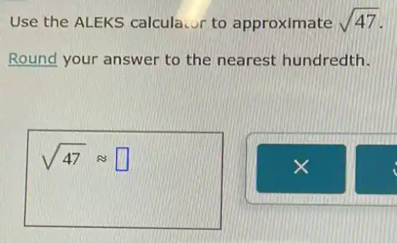 Use the ALEKS calcula.or to approximate sqrt (47)
Round your answer to the nearest hundredth.
sqrt (47)approx  square