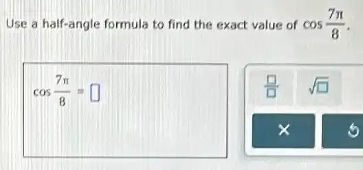 Use a half-angle formula to find the exact value of cos(7pi )/(8)
cos(7pi )/(8)= square