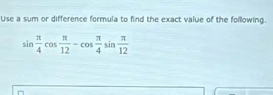 Use a sum or difference formula to find the exact value of the following.
sin(pi )/(4)cos(pi )/(12)-cos(pi )/(4)sin(pi )/(12)