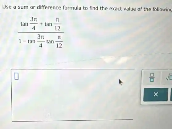 Use a sum or difference formula to find the exact value of the following
(tanfrac (3pi )/(4)+tan(pi )/(12))(1-tan(3pi )/(4)tan(pi )/(12))
square