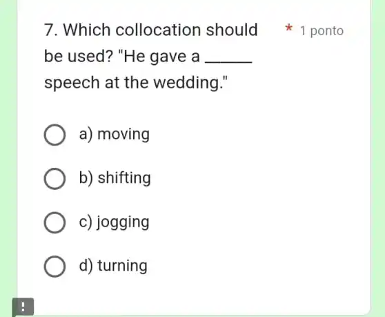 be used? "He g ave a __
speech at the wedding."
a) moving
b) shifting
c) jogging
d) turning
7. Which collocatio n should ponto