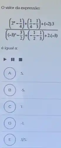 valor da expressão:
((2^circ -frac (1)/(4))+((1)/(4)-(1)/(3))+(-2)3){((-3)^{
é igual a:
I
A ) 5.
B -5
C 1. C
D ) -1
E ) 3/5