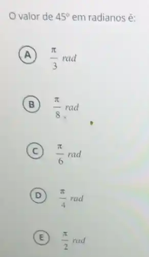 valor de 45^circ  em radianos é:
A (pi )/(3)rad
B (pi )/(8)rad
C (pi )/(6)rad
D (pi )/(4)rad
E (pi )/(2)rad