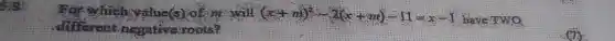 which value (s) of m will (x+m)^2-2(x+m)-11=x-1
have Two
different negative roots?