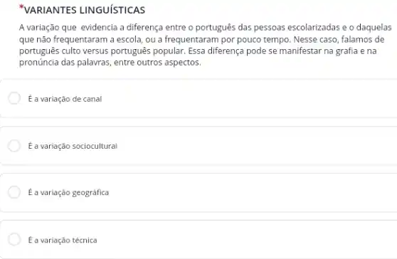 A variação que evidencia a diferença entre o português das pessoas escolarizadas e o daquelas
que não frequentaram a escola, ou a frequentaram por pouco tempo. Nesse caso, falamos de
português culto versus português popular. Essa diferença pode se manifestar na grafia e na
pronúncia das palavras, entre outros aspectos.
É a variação de canal
E a variação sociocultural
E a variação geográfica
É a variação técnica