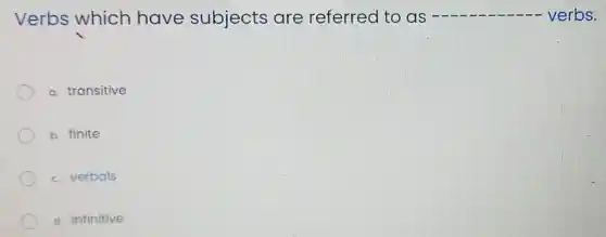 Verbs which have subjects are referred to as	verbs.
a. transitive
b. finite
c. verbals
d. infinitive