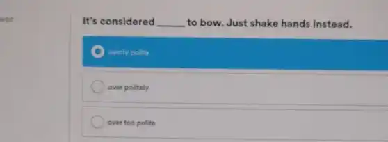 ver.
It's considered __ to bow. Just shake hands instead.
overly polite
over politely
over too polite