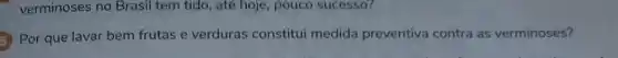 verminoses no Brasil tem tido, até hoje, pouco sucesso?
5 Por que lavar bem frutas e verduras constitui medida preventiva contra as verminoses?