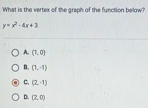 What is the vertex of the graph of the function below?
y=x^2-4x+3
A. (1,0)
B. (1,-1)
C. (2,-1)
D. (2,0)