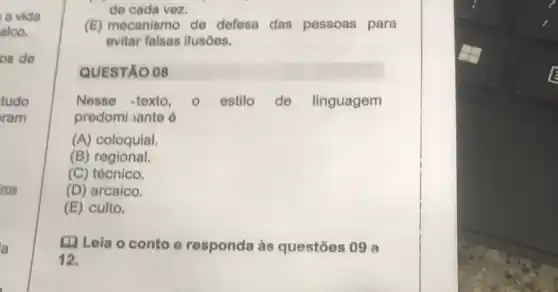 a vida
alco.
os de
tudo
ram
ros
la
de cada vez.
(E) mecanismo de defesa das pessoas para
evitar falsas ilusōes.
QUESTÃO 08
Nesse texto,	estilo de linguagem
predomi iante 6
(A) coloquial.
(B) regional.
(C) tócnico.
(D) arcaico.
(E) culto.
(1) Lela o conto e responda às questōes 09 a
12.