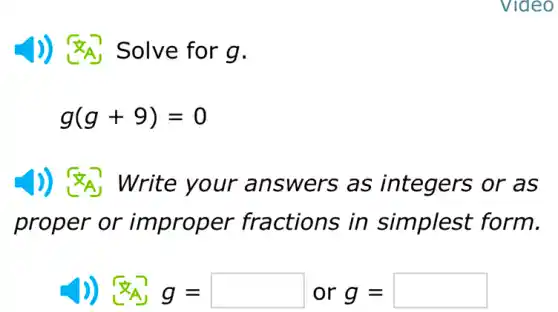 Video
)) Solve for g.
g(g+9)=0
Write your an swers as integers or as
proper or improper fractions in simplest form.
)) <A, g= or g= square