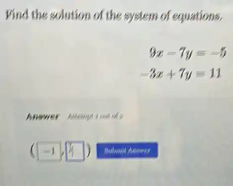 Vind the solution of the system of equations,
9x-7y=-5
-3x+7y=11
hnower Alemption of
(-1,5)