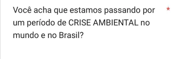 Você acha que estamos pa ssando por
um período de CRISE A MBIENT AL no
mundo e no Brasil?