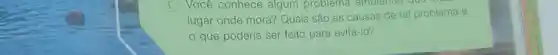 Você conhece algum problema amblemal
lugar onde mora? Quais são as causas de tal problema e
que poderia ser feito para evitá-lo?