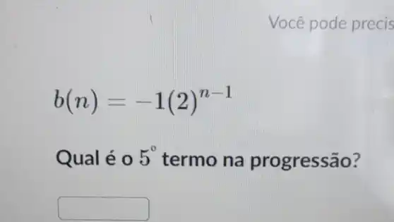 Você pode precis
b(n)=-1(2)^n-1
Qual éo 5^circ  termo na progressão?
square