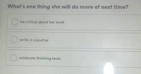 What's one thing she will do more of next time?
be critical about her work
write in a journal
celebrate finishing tasks