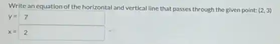 Write an equation of the horizontal and vertical line that passes through the given point: (2,3)
y=7
x=2