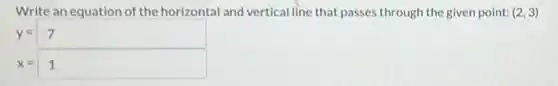 Write an equation of the horizontal and vertical line that passes through the given point: (2,3)
y=7
x=1