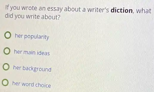 If you wrote an essay about a writer's diction, what
did you write about?
her popularity
her main ideas
her background
her word choice