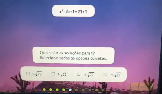 x^2-2x+1=21+1
Quais são as soluçōes para x?
Selecione todas as opçōes corretas:
1+sqrt (22)
1-sqrt (22)
-1+sqrt (22)
politician -1-sqrt (22)