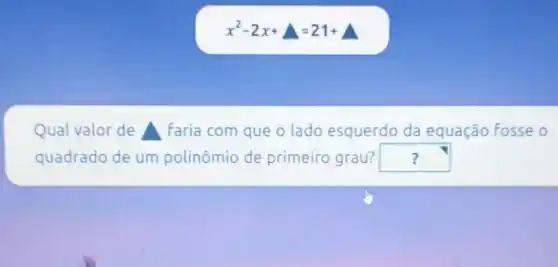 x^2-2x+Delta =21+
Qual valor de Faria com que o lado esquerdo da equação Fosse o
quadrado de um polinômio de primeiro grau? square