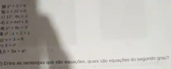 x^2+3=9
10 z+2z=0
c) 32-6clt 4
d) 2gt 4x^2+8
oo c^2+9c=0
to z^2-z+2=1
g) v+3gt 9
h) 3=r^2
a 5=3a+a^2
) Entre as sentenças que são equações quais são equações do segundo grau?