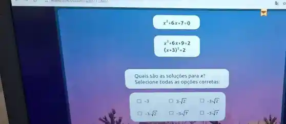 x^2+6x+7=0
x^2+6x+9=2
(x+3)^2=2
Quais são as soluções para x?
Selecione todas as opçōes corretas:
-3
3-sqrt (2)
square  -3+sqrt (2)
-3-sqrt (2)
-3+sqrt (7)
-3-sqrt (7)