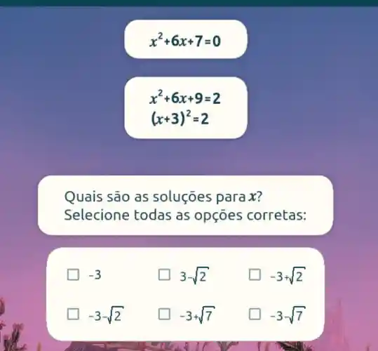 x^2+6x+7=0
x^2+6x+9=2
(x+3)^2=2
Quais são as soluçōes parax?
Selecione todas as opçōes corretas:
-3
3-sqrt (2)
-3+sqrt (2)
-3-sqrt (2)
-3+sqrt (7)
-3-sqrt (7)