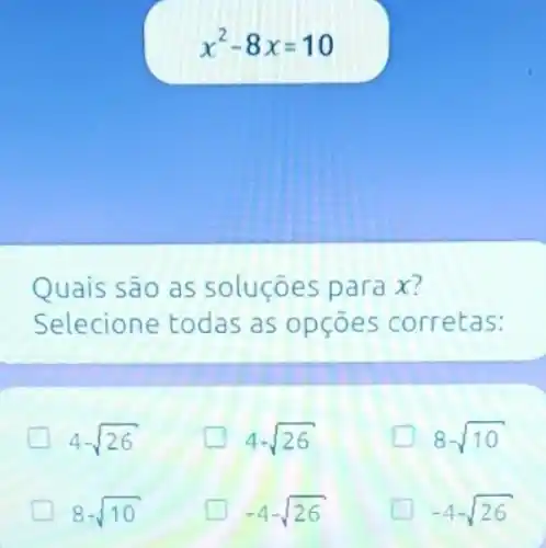 x^2-8x=10
Quais são as soluçōes para x?
Selecione todas as opçōes corretas:
4-sqrt (26)
4+sqrt (26)
8-sqrt (10)
greener 8+sqrt (10)
-4-sqrt (26)
-4+sqrt (26)