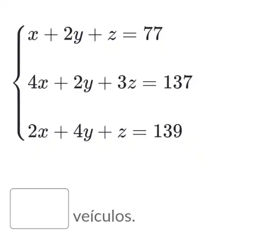 ) x+2y+z 77 4x+2y+3z=137 2x+4y+z=139 
square 
veícul OS.