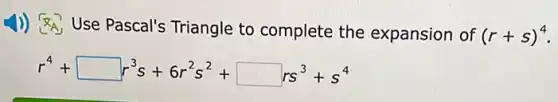 x_(A) Use Pascal's Triangle to complete the expansion of (r+s)^4
r^4+square r^3s+6r^2s^2+square rs^3+s^4