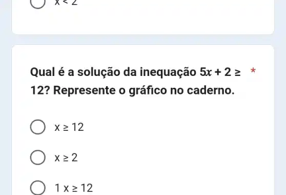 xlt 2
Qual é a solução da inequação 5x+2geqslant  x
12? R epresente o gráfico no caderno.
xgeqslant 12
xgeqslant 2
1xgeqslant 12