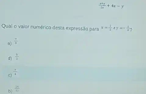 (x+y)/(2x)+4x-y
Qual o valor numérico desta expressão para x=(1)/(2) e y=-(1)/(1)
a) (7)/(3)
d)
(5)/(2)
c)
(7)/(4)
b)
(29)/(12)