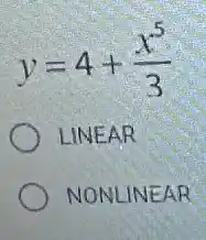 [
y=4+(x^5)/(3)
]
LINEAR
NONLINEAR