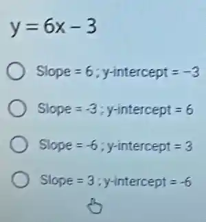 y=6x-3
Slope=6;y-intercept=-3
Slope=-3;y-intercept=6
Slope=-6;y-intercept=3
Slope=3;y-intercept=-6