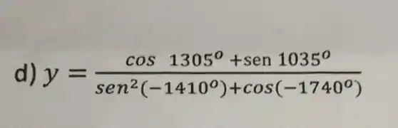 y=(cos1305^circ +sen1035^circ )/(sen^2)(-1410^(circ )+cos(-1740^circ ))