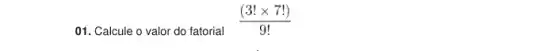 01. Calcule o valor do fatorial ((3!times 7!))/(9!)